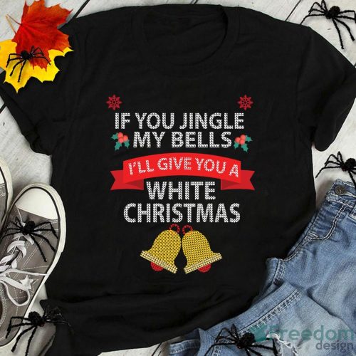 Christmas Party Gift If You Jingle My Bells I'll Give You A White Christmas Christmas Shirt Product Photo 1