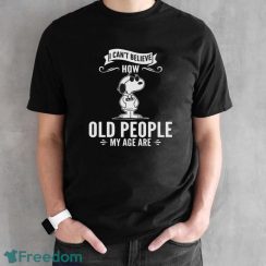 Snoopy I Can’t Believe How Old People My Age Are Shirt - Black Unisex T-Shirt