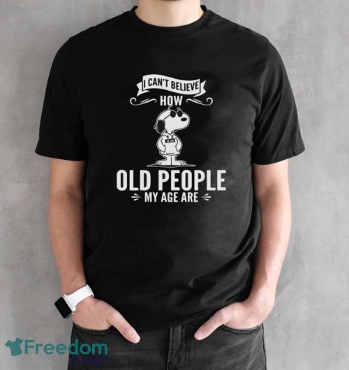 Snoopy I Can’t Believe How Old People My Age Are Shirt - Black Unisex T-Shirt