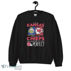 Official I Live In Kansas And I Love The Kansas City Chiefs Which Means I’m Pretty Much Perfect shirt - Unisex Crewneck Sweatshirt