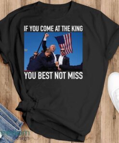 If You Come At The King You Best Not Miss Trump Shirt - Black T-Shirt