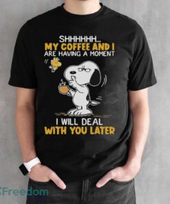 Official Snoopy And Woodstock Shhh My Coffee And I Are Having A Moment I Will Deal With You Later Shirt - Black Unisex T-Shirt