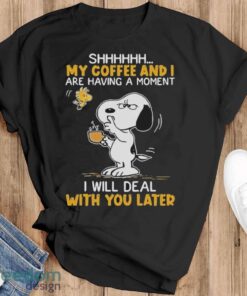 Official Snoopy And Woodstock Shhh My Coffee And I Are Having A Moment I Will Deal With You Later Shirt - Black T-Shirt