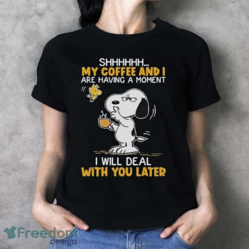 Official Snoopy And Woodstock Shhh My Coffee And I Are Having A Moment I Will Deal With You Later Shirt - Ladies T-Shirt