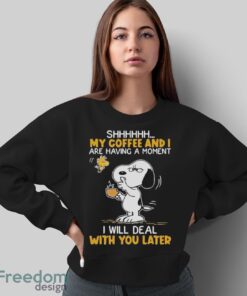 Official Snoopy And Woodstock Shhh My Coffee And I Are Having A Moment I Will Deal With You Later Shirt - Sweatshirt