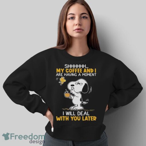 Official Snoopy And Woodstock Shhh My Coffee And I Are Having A Moment I Will Deal With You Later Shirt - Sweatshirt