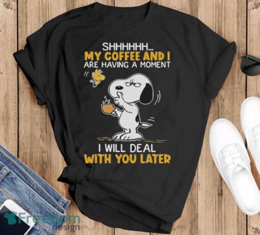 Official Snoopy And Woodstock Shhh My Coffee And I Are Having A Moment I Will Deal With You Later Shirt - Black T-Shirt