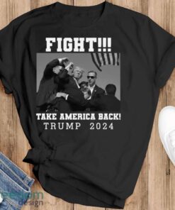 Trump Shot Fight For America Take America Back Trump 2024 Shirt - Black T-Shirt