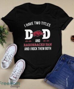 I Have Two Titles Dad And Arkansas Razorbacks Fan