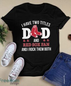 I Have Two Titles Dad And Boston Red Sox Fan