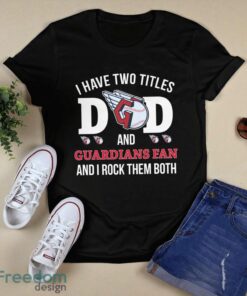 I Have Two Titles Dad And Cleveland Guardians Fan