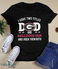 I Have Two Titles Dad And Georgia Bulldogs Fan T-Shirt Hoodie Sweatshirt