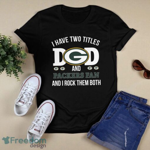 I Have Two Titles Dad And Green Bay Packers Fan T-Shirt Hoodie Sweatshirt Product Photo 1