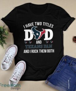 I Have Two Titles Dad And Houston Texans Fan T-Shirt Hoodie Sweatshirt