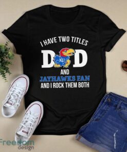 I Have Two Titles Dad And Kansas Jayhawks Fan T-Shirt Hoodie Sweatshirt