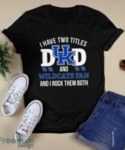 I Have Two Titles Dad And Kentucky Wildcats Fan T-Shirt Hoodie Sweatshirt