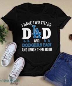 I Have Two Titles Dad And Los Angeles Dodgers Fan T-Shirt Hoodie Sweatshirt