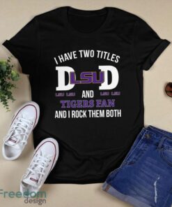 I Have Two Titles Dad And LSU Tigers Fan T-Shirt Hoodie Sweatshirt