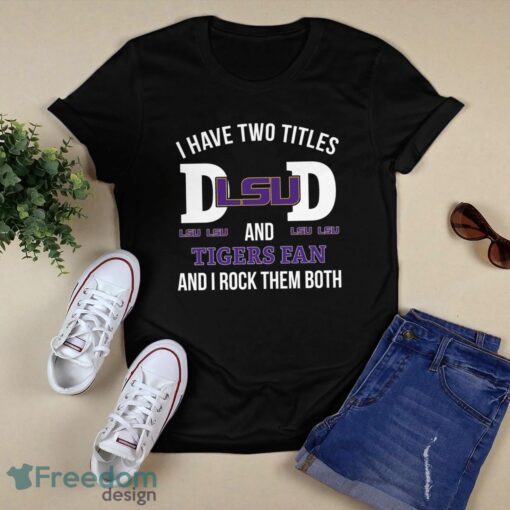 I Have Two Titles Dad And LSU Tigers Fan T-Shirt Hoodie Sweatshirt Product Photo 1