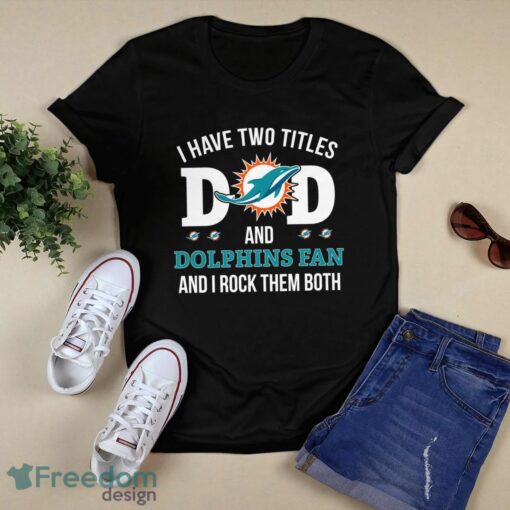 I Have Two Titles Dad And Miami Dolphins Fan T-Shirt Hoodie Sweatshirt Product Photo 1