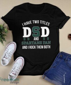 I Have Two Titles Dad And Michigan State Spartans Fan T-Shirt Hoodie Sweatshirt