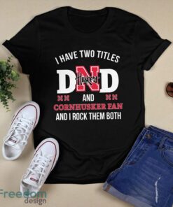 I Have Two Titles Dad And Nebraska Cornhuskers Fan T-Shirt Hoodie Sweatshirt