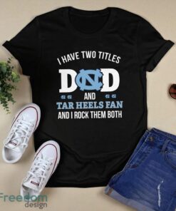 I Have Two Titles Dad And North Carolina Tar Heels Fan T-Shirt Hoodie Sweatshirt