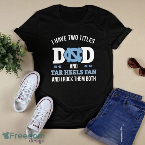 I Have Two Titles Dad And North Carolina Tar Heels Fan T-Shirt Hoodie Sweatshirt Product Photo 1