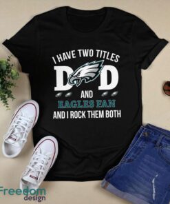 I Have Two Titles Dad And Philadelphia Eagles Fan T-Shirt Hoodie Sweatshirt