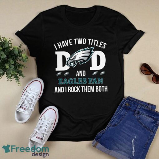 I Have Two Titles Dad And Philadelphia Eagles Fan T-Shirt Hoodie Sweatshirt Product Photo 1