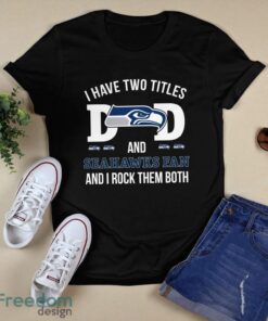 I Have Two Titles Dad And Seattle Seahawks Fan T-Shirt Hoodie Sweatshirt