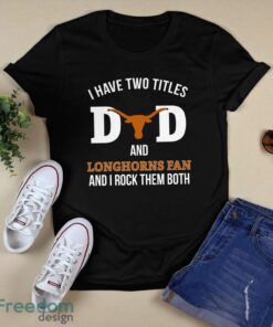 I Have Two Titles Dad And Texas Longhorns Fan T-Shirt Hoodie Sweatshirt