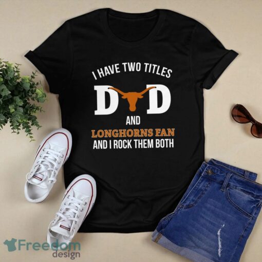 I Have Two Titles Dad And Texas Longhorns Fan T-Shirt Hoodie Sweatshirt Product Photo 1