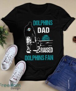 Miami Dolphins Dad Raised Miami Dolphins Fan T-shirt T-Shirt Hoodie Sweatshirt