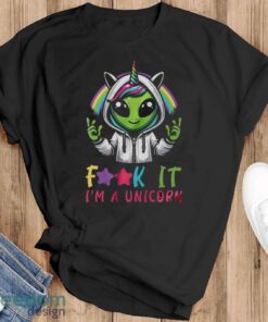 Alien Unicorn Shirt, Fuck It I’m A Unicorn Shirt