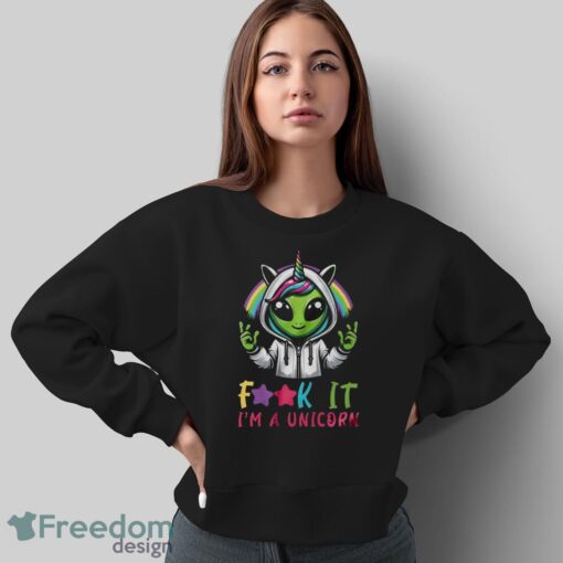 Alien Unicorn Shirt, Fuck It I'm A Unicorn Shirt - Sweatshirt