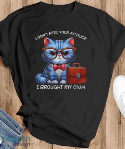 Funny Cat Shirt, I Don’t Need Your Attitude I Brought My Own Shirt