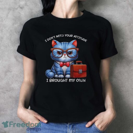 Funny Cat Shirt, I Don't Need Your Attitude I Brought My Own Shirt - Ladies T-Shirt