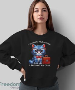 Funny Cat Shirt, I Don't Need Your Attitude I Brought My Own Shirt - Sweatshirt