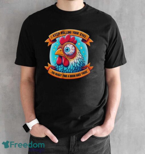 Funny Chicken Shirt, Keep Rolling Your Eyes You Might Find A Brain Back There Shirt - Black Unisex T-Shirt