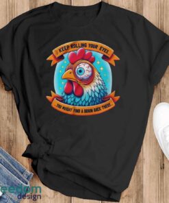 Funny Chicken Shirt, Keep Rolling Your Eyes You Might Find A Brain Back There Shirt