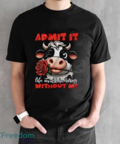 Funny Cow Shirt, Admit It Life Would Be Boring Without Me Shirt - Black Unisex T-Shirt