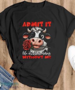 Funny Cow Shirt, Admit It Life Would Be Boring Without Me Shirt