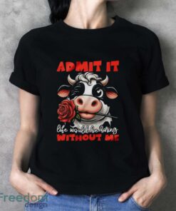 Funny Cow Shirt, Admit It Life Would Be Boring Without Me Shirt - Ladies T-Shirt