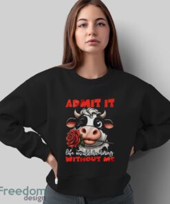 Funny Cow Shirt, Admit It Life Would Be Boring Without Me Shirt - Sweatshirt