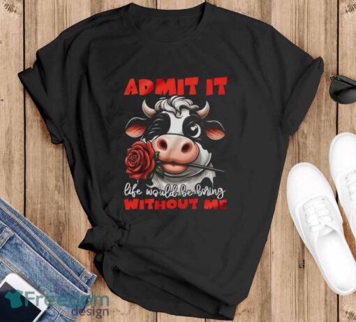 Funny Cow Shirt, Admit It Life Would Be Boring Without Me Shirt - Black T-Shirt