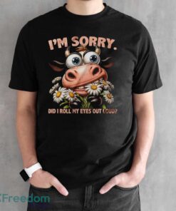 Funny Cow Shirt, I'm Sorry Did I Roll My Eyes Out Loud Shirt - Black Unisex T-Shirt