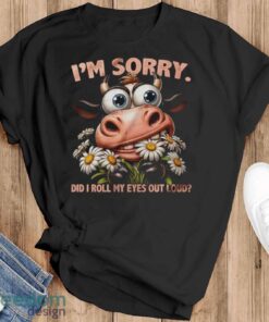 Funny Cow Shirt, I’m Sorry Did I Roll My Eyes Out Loud Shirt