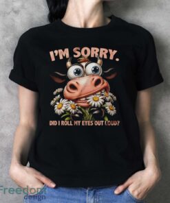 Funny Cow Shirt, I'm Sorry Did I Roll My Eyes Out Loud Shirt - Ladies T-Shirt