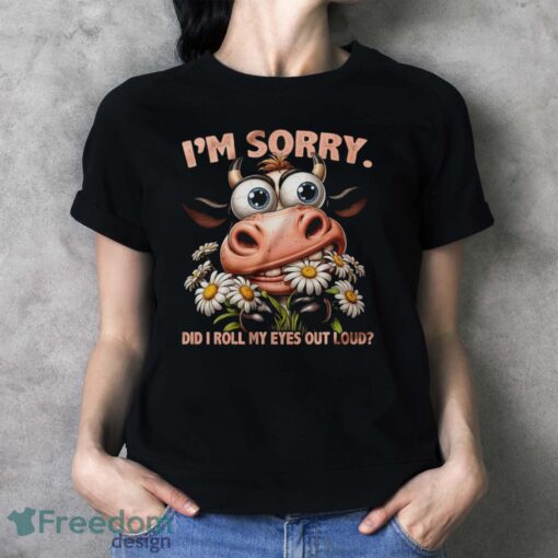 Funny Cow Shirt, I'm Sorry Did I Roll My Eyes Out Loud Shirt - Ladies T-Shirt